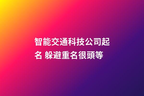 智能交通科技公司起名 躲避重名很頭等-第1張-公司起名-玄機派